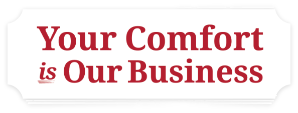 Your Comfort is Our Business